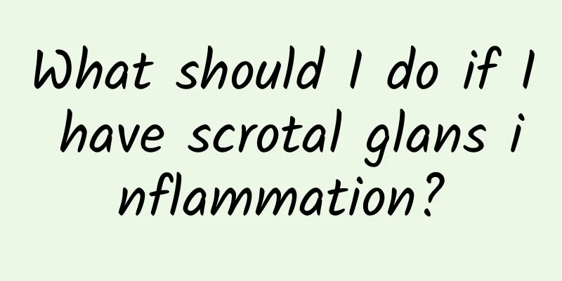 What should I do if I have scrotal glans inflammation?