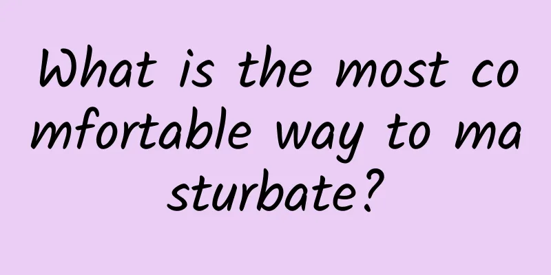 What is the most comfortable way to masturbate?