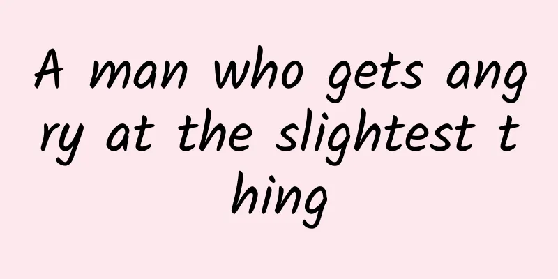 A man who gets angry at the slightest thing
