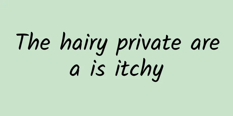 The hairy private area is itchy