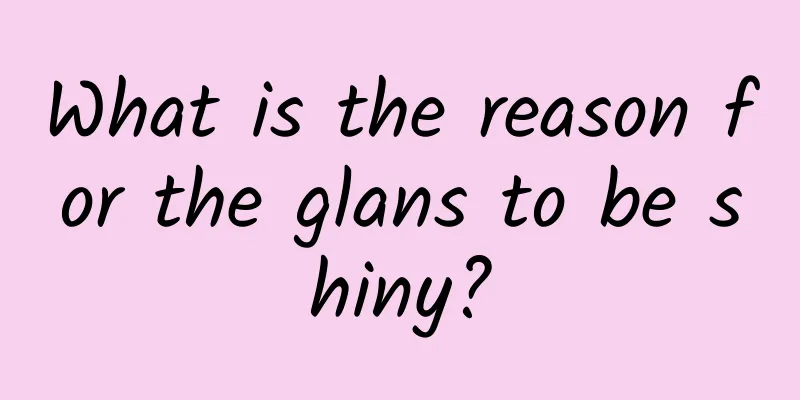What is the reason for the glans to be shiny?