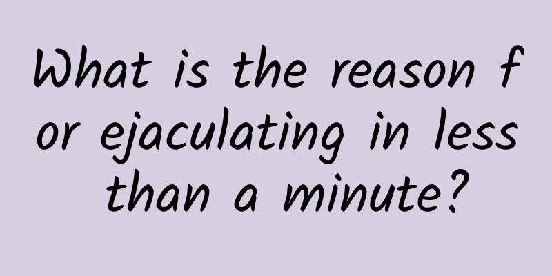 What is the reason for ejaculating in less than a minute?
