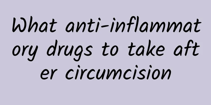 What anti-inflammatory drugs to take after circumcision