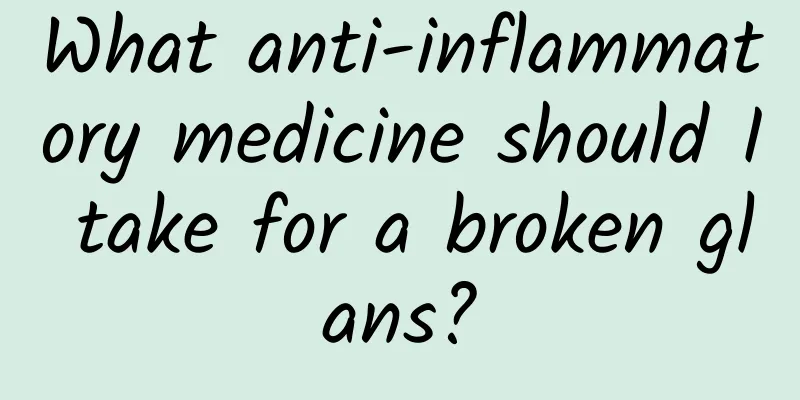 What anti-inflammatory medicine should I take for a broken glans?