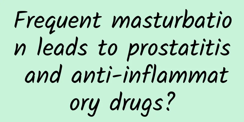 Frequent masturbation leads to prostatitis and anti-inflammatory drugs?