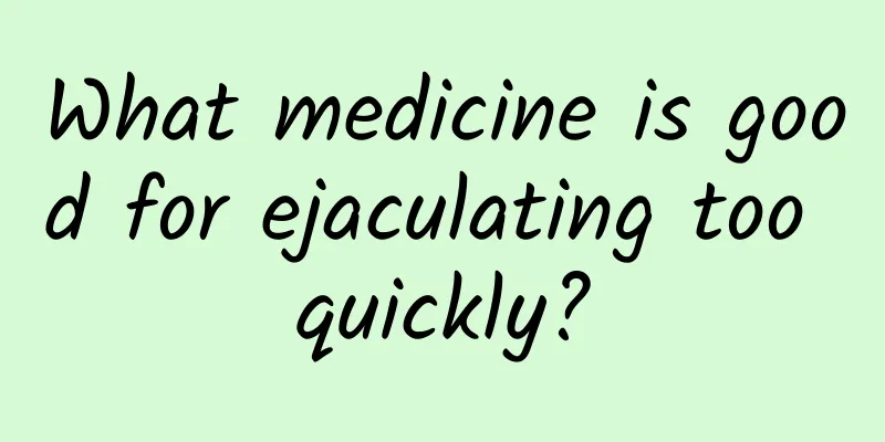 What medicine is good for ejaculating too quickly?