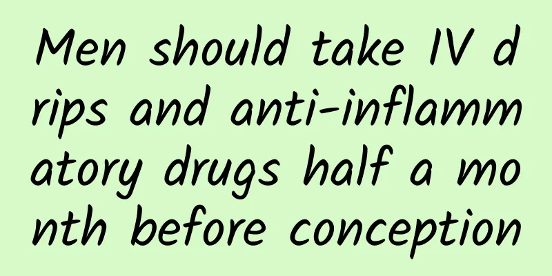 Men should take IV drips and anti-inflammatory drugs half a month before conception
