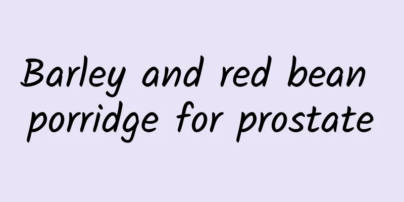 Barley and red bean porridge for prostate