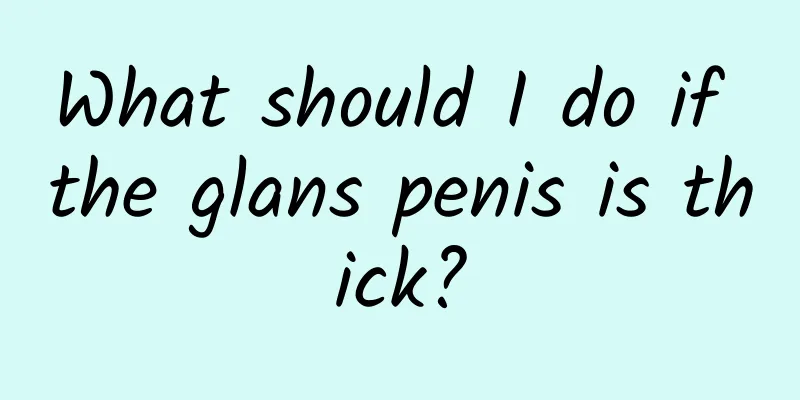 What should I do if the glans penis is thick?