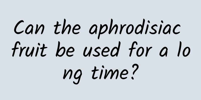 Can the aphrodisiac fruit be used for a long time?