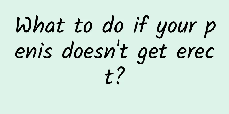 What to do if your penis doesn't get erect?