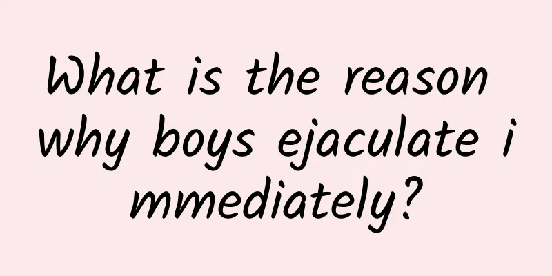 What is the reason why boys ejaculate immediately?