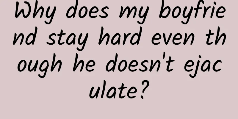Why does my boyfriend stay hard even though he doesn't ejaculate?