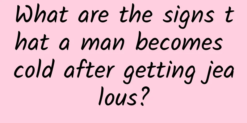 What are the signs that a man becomes cold after getting jealous?