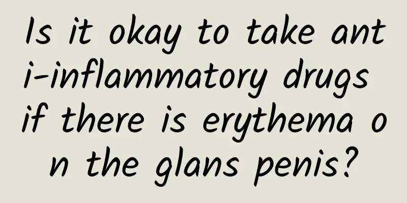 Is it okay to take anti-inflammatory drugs if there is erythema on the glans penis?