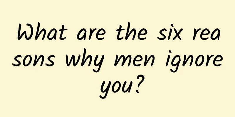 What are the six reasons why men ignore you?