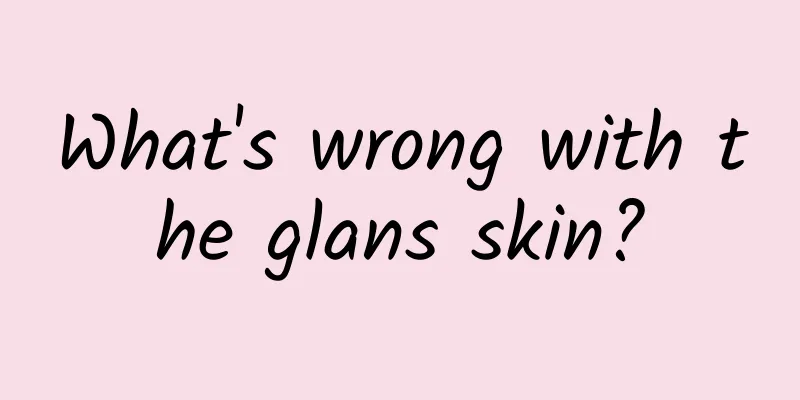What's wrong with the glans skin?