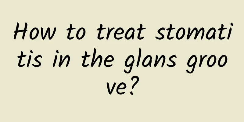 How to treat stomatitis in the glans groove?