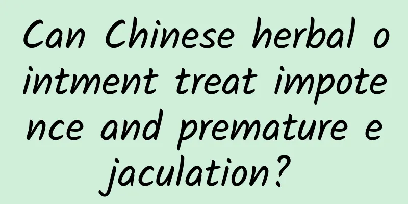 Can Chinese herbal ointment treat impotence and premature ejaculation?