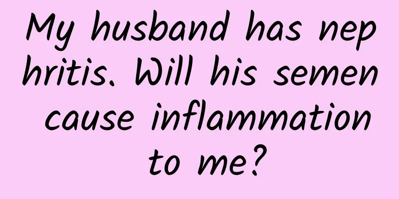 My husband has nephritis. Will his semen cause inflammation to me?