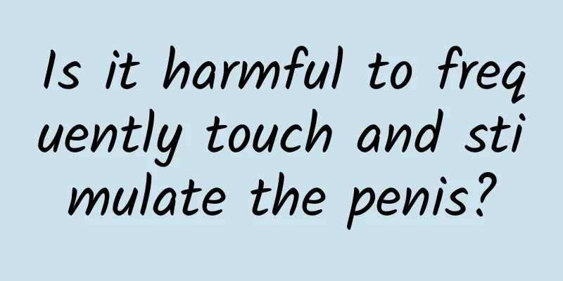 Is it harmful to frequently touch and stimulate the penis?
