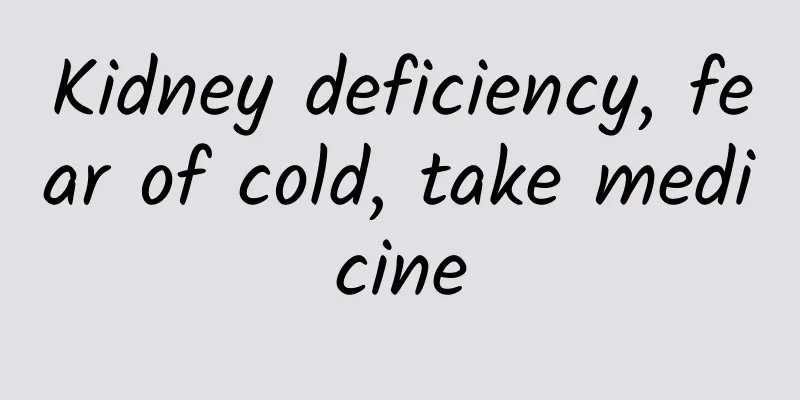 Kidney deficiency, fear of cold, take medicine