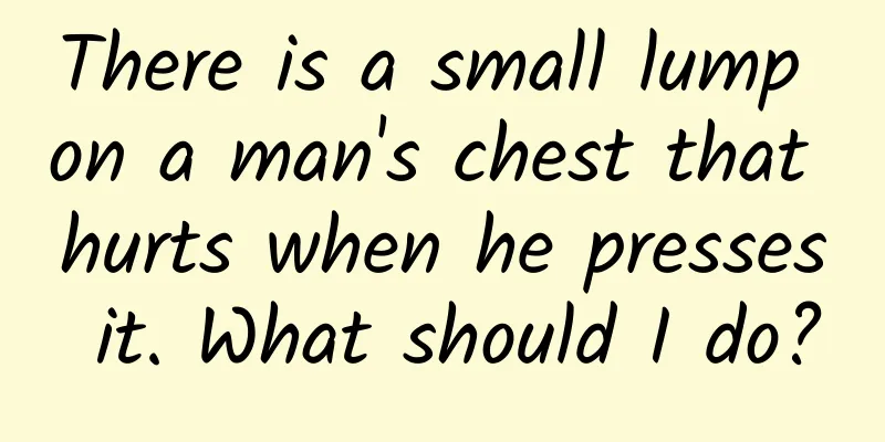 There is a small lump on a man's chest that hurts when he presses it. What should I do?