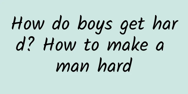 How do boys get hard? How to make a man hard