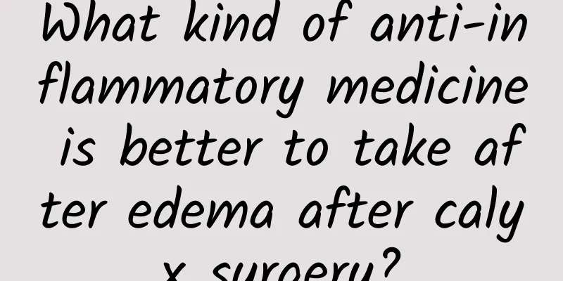 What kind of anti-inflammatory medicine is better to take after edema after calyx surgery?