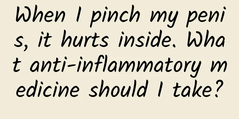 When I pinch my penis, it hurts inside. What anti-inflammatory medicine should I take?