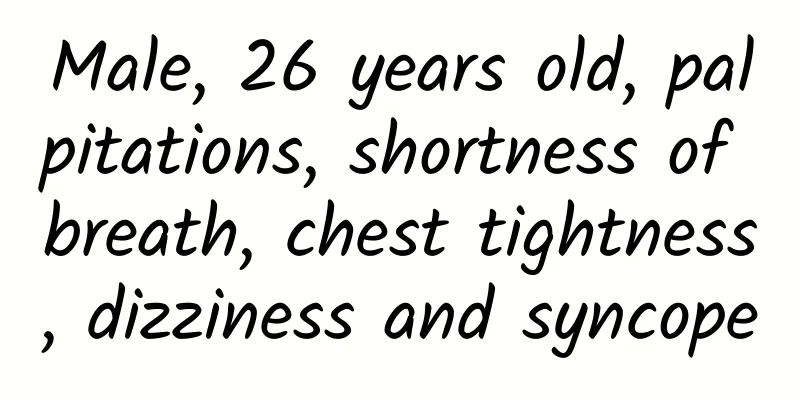 Male, 26 years old, palpitations, shortness of breath, chest tightness, dizziness and syncope