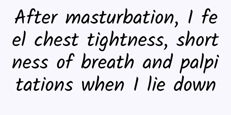 After masturbation, I feel chest tightness, shortness of breath and palpitations when I lie down