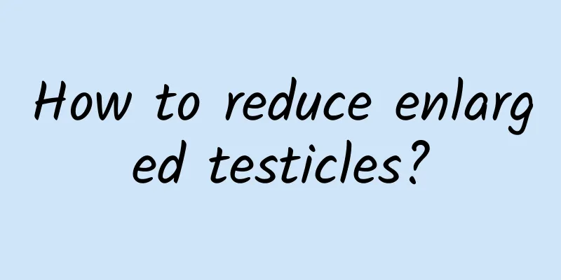 How to reduce enlarged testicles?