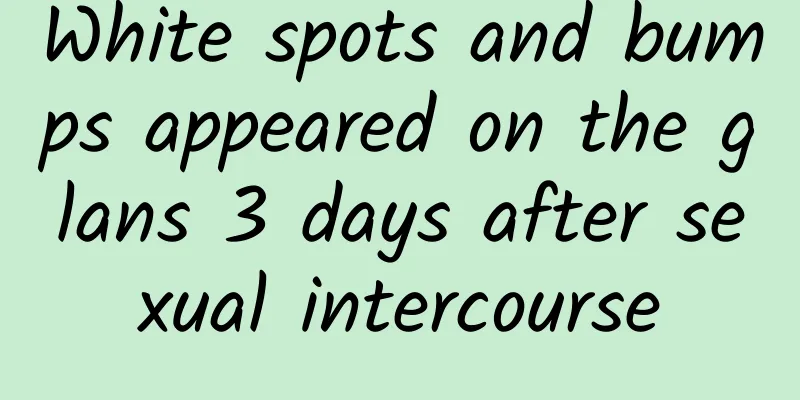 White spots and bumps appeared on the glans 3 days after sexual intercourse