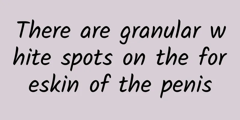 There are granular white spots on the foreskin of the penis
