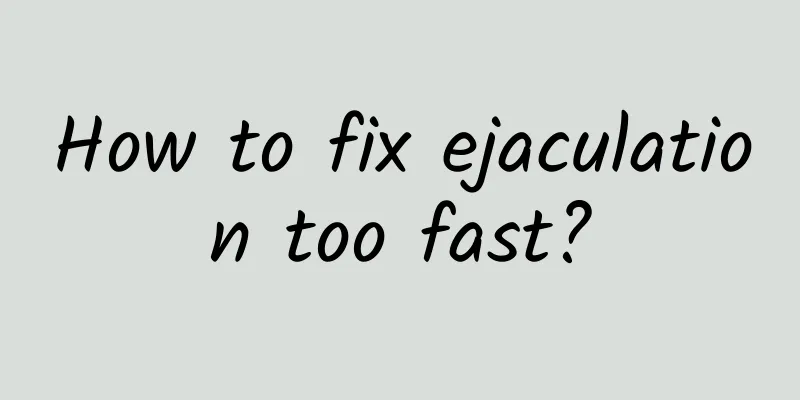 How to fix ejaculation too fast?