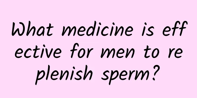 What medicine is effective for men to replenish sperm?