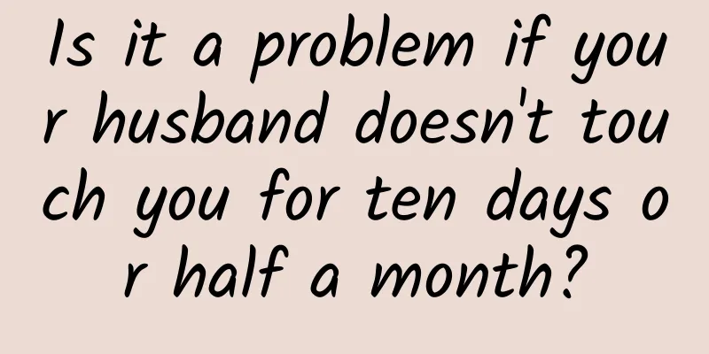 Is it a problem if your husband doesn't touch you for ten days or half a month?