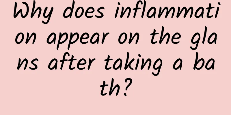 Why does inflammation appear on the glans after taking a bath?