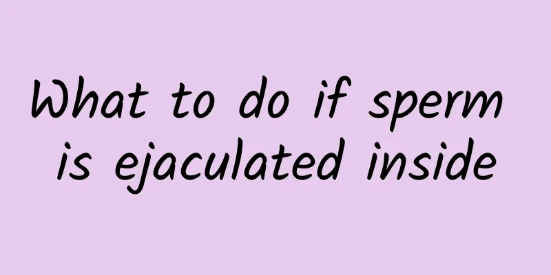 What to do if sperm is ejaculated inside