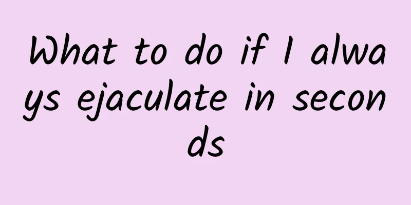 What to do if I always ejaculate in seconds