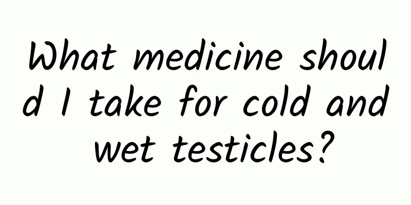 What medicine should I take for cold and wet testicles?
