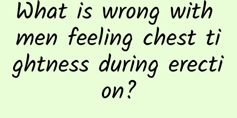 What is wrong with men feeling chest tightness during erection?