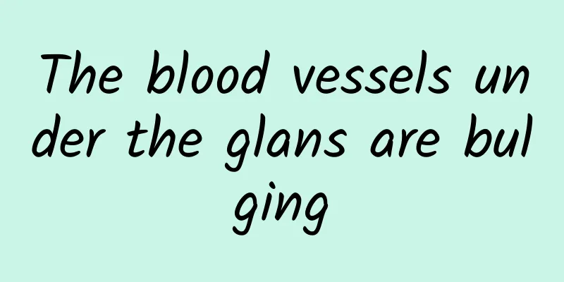 The blood vessels under the glans are bulging