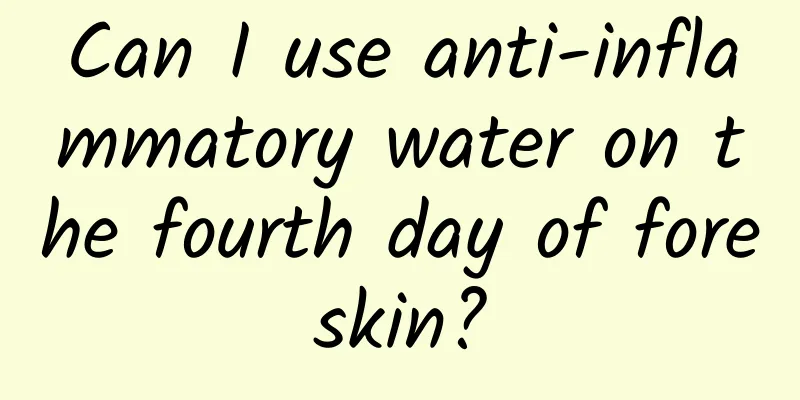 Can I use anti-inflammatory water on the fourth day of foreskin?