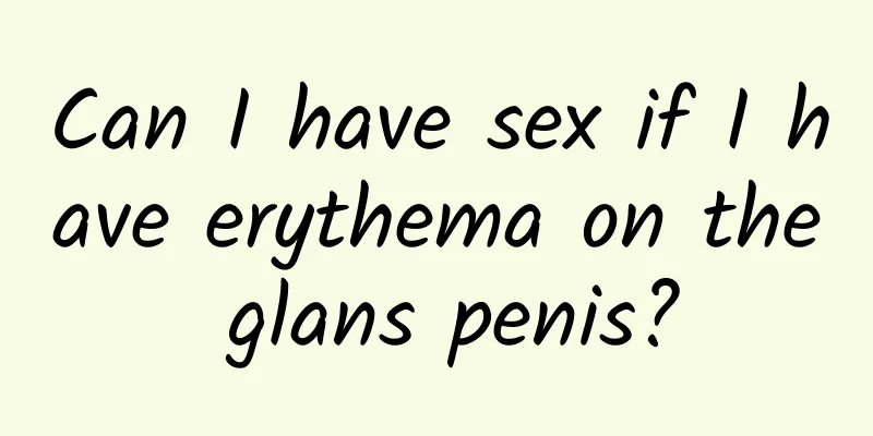 Can I have sex if I have erythema on the glans penis?