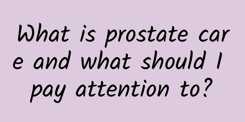 What is prostate care and what should I pay attention to?