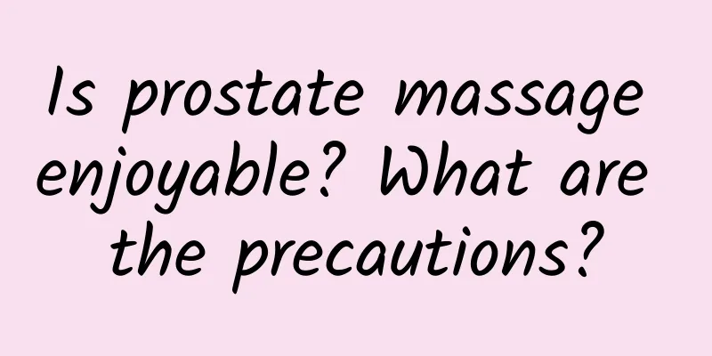 Is prostate massage enjoyable? What are the precautions?