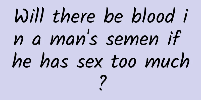 Will there be blood in a man's semen if he has sex too much?