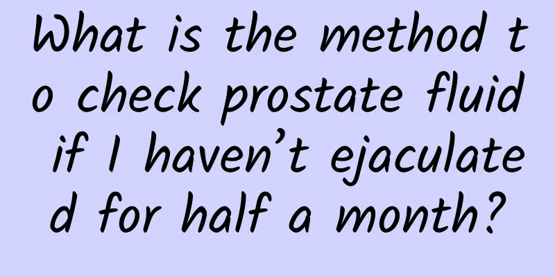 What is the method to check prostate fluid if I haven’t ejaculated for half a month?